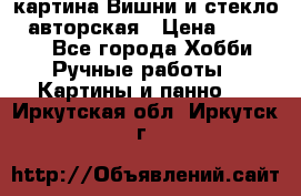 картина Вишни и стекло...авторская › Цена ­ 10 000 - Все города Хобби. Ручные работы » Картины и панно   . Иркутская обл.,Иркутск г.